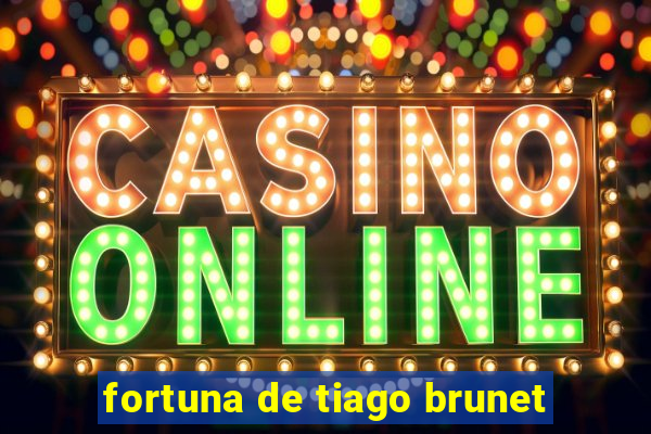 fortuna de tiago brunet